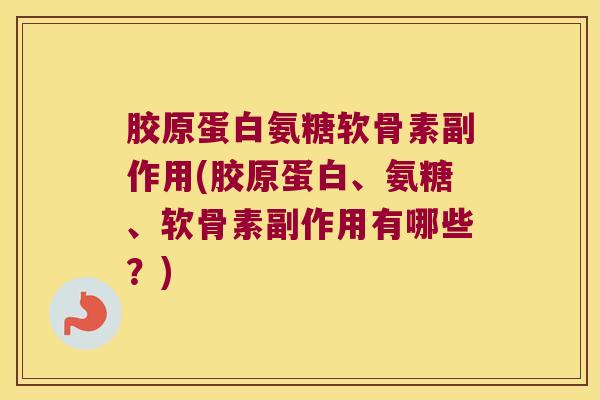 胶原蛋白氨糖软骨素副作用(胶原蛋白、氨糖、软骨素副作用有哪些?) 胶原蛋白氨糖软骨素副作用(胶原蛋白、氨糖、软骨素副作用有哪些?)