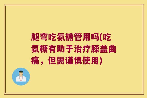 腿弯吃氨糖管用吗(吃氨糖有助于膝盖曲痛,但需谨慎使用) 腿弯吃氨糖管用吗(吃氨糖有助于膝盖曲痛,但需谨慎使用)