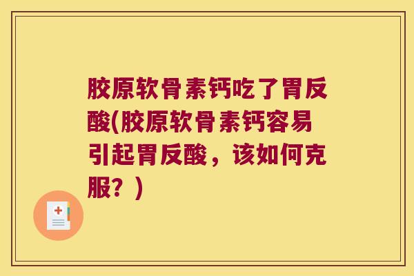 胶原软骨素钙吃了胃反酸(胶原软骨素钙容易引起胃反酸，该如何克服？)