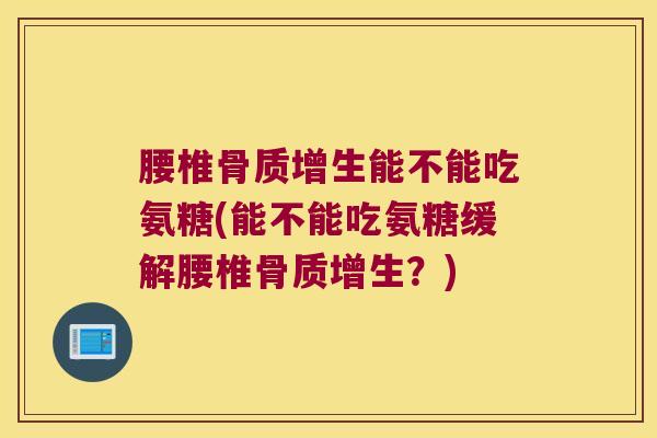 腰椎能不能吃氨糖(能不能吃氨糖缓解腰椎?) 腰椎能不能吃氨糖(能不能吃氨糖缓解腰椎?)