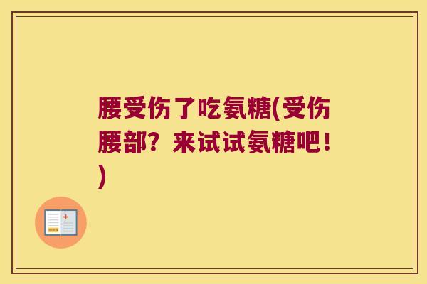 腰受伤了吃氨糖(受伤腰部？来试试氨糖吧！)