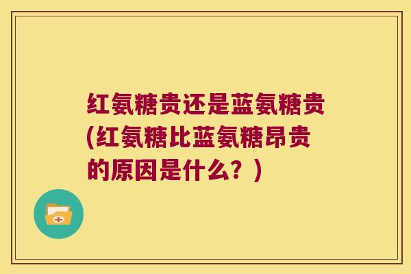 红氨糖贵还是蓝氨糖贵(红氨糖比蓝氨糖昂贵的原因是什么？)