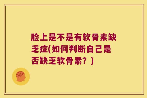 脸上是不是有软骨素缺乏症(如何判断自己是否缺乏软骨素？)