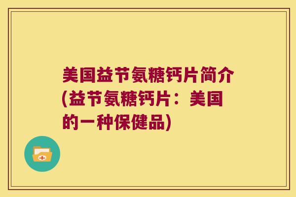 美国益节氨糖钙片简介(益节氨糖钙片:美国的一种保健品) 美国益节氨糖钙片简介(益节氨糖钙片:美国的一种保健品)