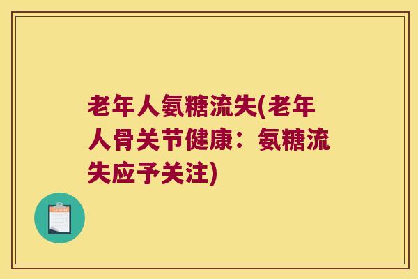 老年人氨糖流失(老年人骨关节健康:氨糖流失应予关注) 老年人氨糖流失(老年人骨关节健康:氨糖流失应予关注)