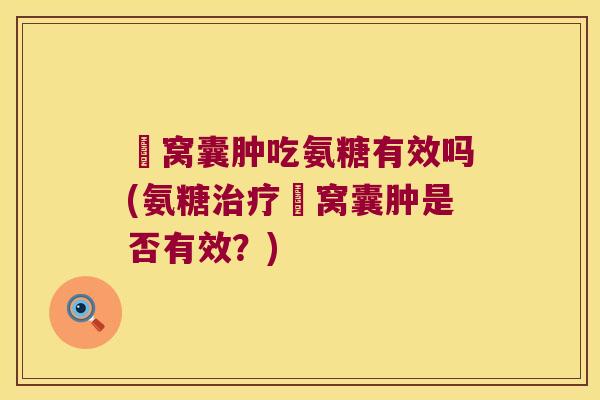 腘窝囊肿吃氨糖有效吗(氨糖腘窝囊肿是否有效?) 腘窝囊肿吃氨糖有效吗(氨糖腘窝囊肿是否有效?)