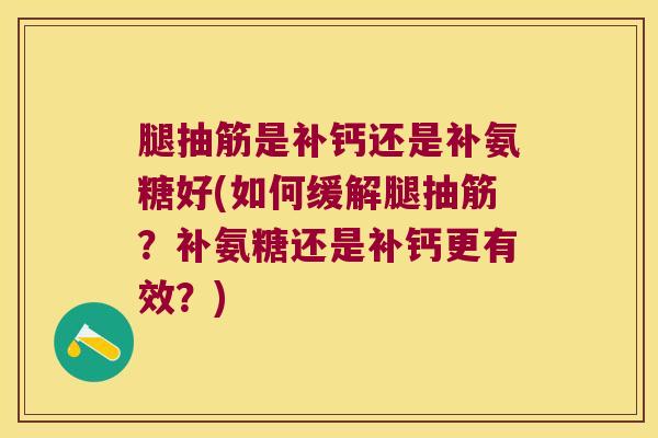 腿抽筋是补钙还是补氨糖好(如何缓解腿抽筋？补氨糖还是补钙更有效？)