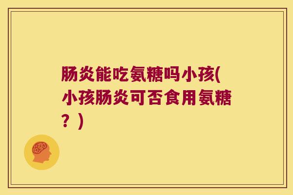 能吃氨糖吗小孩(小孩可否食用氨糖？)