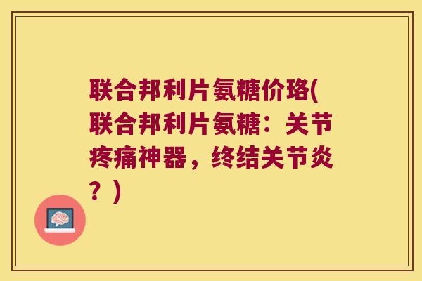 联合邦利片氨糖价珞(联合邦利片氨糖:关节神器,终结?) 联合邦利片氨糖价珞(联合邦利片氨糖:关节神器,终结?)