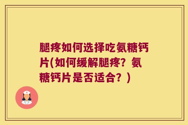 腿疼如何选择吃氨糖钙片(如何缓解腿疼?氨糖钙片是否适合?) 腿疼如何选择吃氨糖钙片(如何缓解腿疼?氨糖钙片是否适合?)