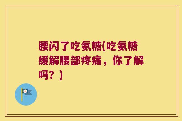 腰闪了吃氨糖(吃氨糖缓解腰部,你了解吗?) 腰闪了吃氨糖(吃氨糖缓解腰部,你了解吗?)
