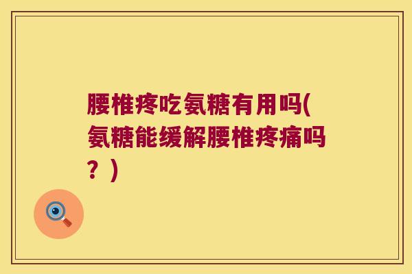 腰椎疼吃氨糖有用吗(氨糖能缓解腰椎吗？)