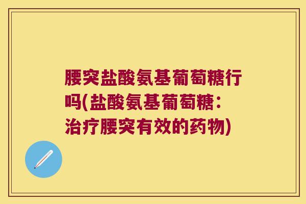 腰突盐酸氨基葡萄糖行吗(盐酸氨基葡萄糖:腰突有效的) 腰突盐酸氨基葡萄糖行吗(盐酸氨基葡萄糖:腰突有效的)