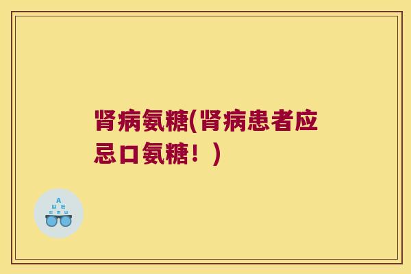 氨糖(患者应忌口氨糖！)