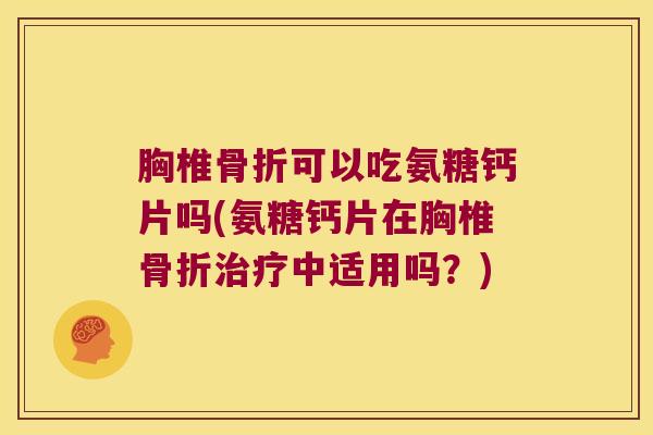 胸椎可以吃氨糖钙片吗(氨糖钙片在胸椎中适用吗?) 胸椎可以吃氨糖钙片吗(氨糖钙片在胸椎中适用吗?)
