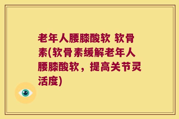 老年人腰膝酸软 软骨素(软骨素缓解老年人腰膝酸软,提高关节灵活度) 老年人腰膝酸软 软骨素(软骨素缓解老年人腰膝酸软,提高关节灵活度)