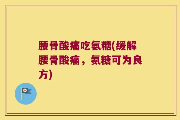 腰骨酸痛吃氨糖(缓解腰骨酸痛，氨糖可为良方)