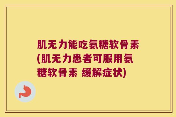 肌无力能吃氨糖软骨素(肌无力患者可服用氨糖软骨素 缓解症状)