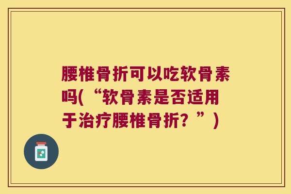 腰椎可以吃软骨素吗(“软骨素是否适用于腰椎？”)