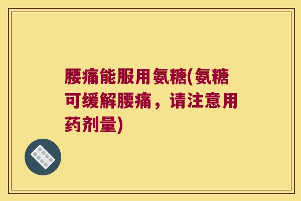 腰痛能服用氨糖(氨糖可缓解腰痛,请注意用药剂量) 腰痛能服用氨糖(氨糖可缓解腰痛,请注意用药剂量)