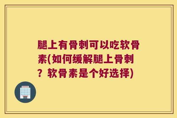 腿上有可以吃软骨素(如何缓解腿上?软骨素是个好选择) 腿上有可以吃软骨素(如何缓解腿上?软骨素是个好选择)