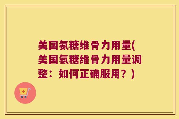 美国氨糖维骨力用量(美国氨糖维骨力用量调整:如何正确服用?) 美国氨糖维骨力用量(美国氨糖维骨力用量调整:如何正确服用?)