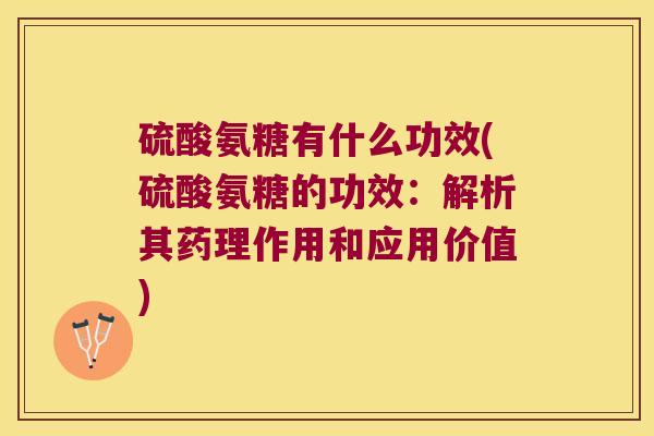 硫酸氨糖有什么功效(硫酸氨糖的功效:解析其药理作用和应用价值) 硫酸氨糖有什么功效(硫酸氨糖的功效:解析其药理作用和应用价值)