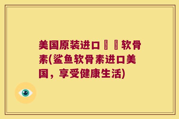 美国原装进口鯊魚软骨素(鲨鱼软骨素进口美国，享受健康生活)