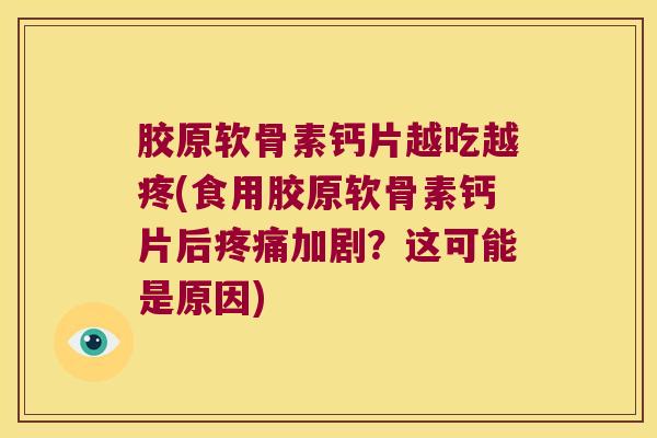 胶原软骨素钙片越吃越疼(食用胶原软骨素钙片后加剧?这可能是原因) 胶原软骨素钙片越吃越疼(食用胶原软骨素钙片后加剧?这可能是原因)