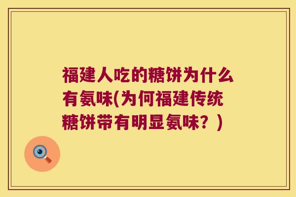 福建人吃的糖饼为什么有氨味(为何福建传统糖饼带有明显氨味？)