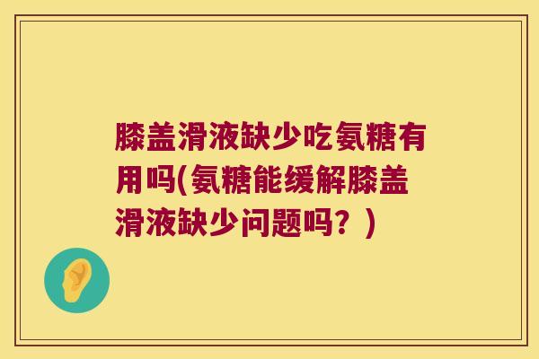 膝盖滑液缺少吃氨糖有用吗(氨糖能缓解膝盖滑液缺少问题吗？)