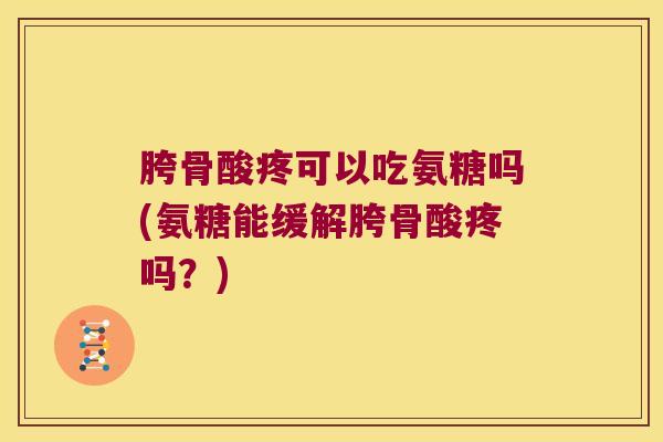 胯骨酸疼可以吃氨糖吗(氨糖能缓解胯骨酸疼吗？)
