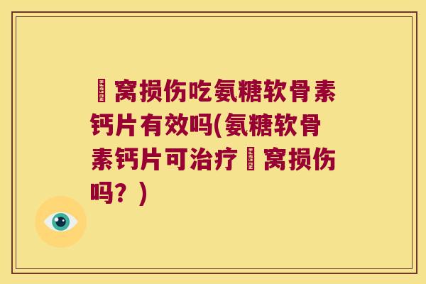 腘窝损伤吃氨糖软骨素钙片有效吗(氨糖软骨素钙片可腘窝损伤吗?) 腘窝损伤吃氨糖软骨素钙片有效吗(氨糖软骨素钙片可腘窝损伤吗?)