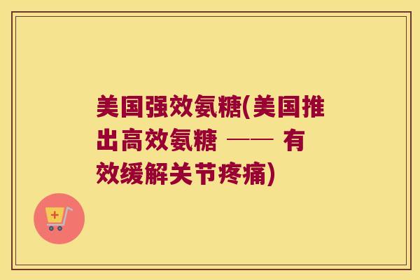 美国强效氨糖(美国推出高效氨糖 ── 有效缓解关节) 美国强效氨糖(美国推出高效氨糖 ── 有效缓解关节)