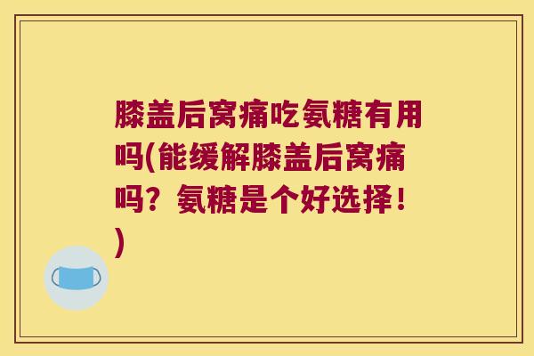 膝盖后窝痛吃氨糖有用吗(能缓解膝盖后窝痛吗?氨糖是个好选择!) 膝盖后窝痛吃氨糖有用吗(能缓解膝盖后窝痛吗?氨糖是个好选择!)