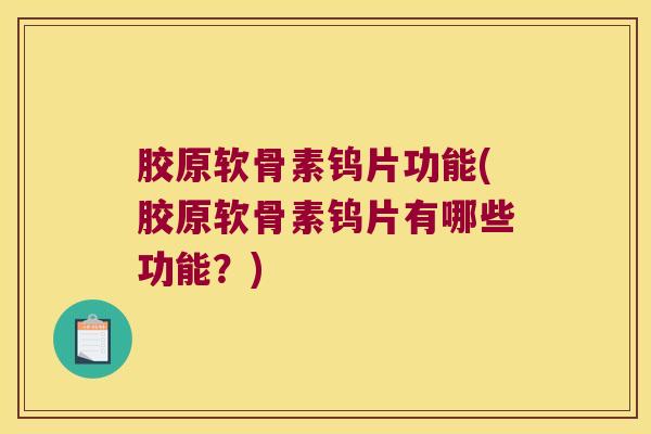 胶原软骨素钨片功能(胶原软骨素钨片有哪些功能?) 胶原软骨素钨片功能(胶原软骨素钨片有哪些功能?)