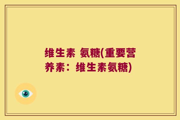 维生素 氨糖(重要营养素：维生素氨糖)