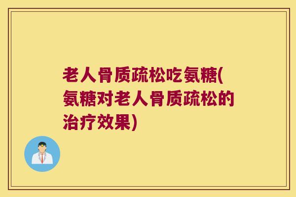 老人吃氨糖(氨糖对老人的效果) 老人吃氨糖(氨糖对老人的效果)