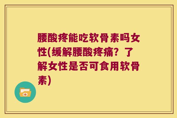 腰酸疼能吃软骨素吗女性(缓解腰酸?了解女性是否可食用软骨素) 腰酸疼能吃软骨素吗女性(缓解腰酸?了解女性是否可食用软骨素)