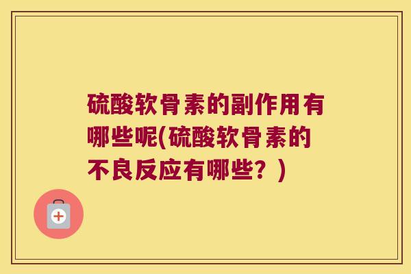 硫酸软骨素的副作用有哪些呢(硫酸软骨素的不良反应有哪些？)