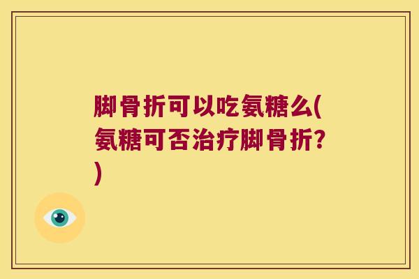 脚可以吃氨糖么(氨糖可否脚？)