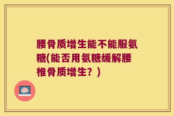 腰能不能服氨糖(能否用氨糖缓解腰椎？)