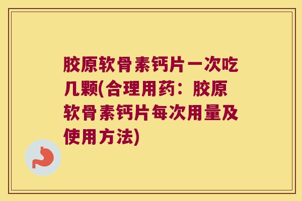 胶原软骨素钙片一次吃几颗(合理用药:胶原软骨素钙片每次用量及使用方法) 胶原软骨素钙片一次吃几颗(合理用药:胶原软骨素钙片每次用量及使用方法)