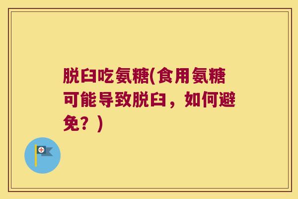 脱臼吃氨糖(食用氨糖可能导致脱臼,如何避免?) 脱臼吃氨糖(食用氨糖可能导致脱臼,如何避免?)