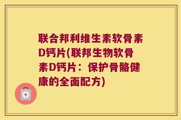 联合邦利维生素软骨素D钙片(联邦生物软骨素D钙片：保护骨骼健康的全面配方)