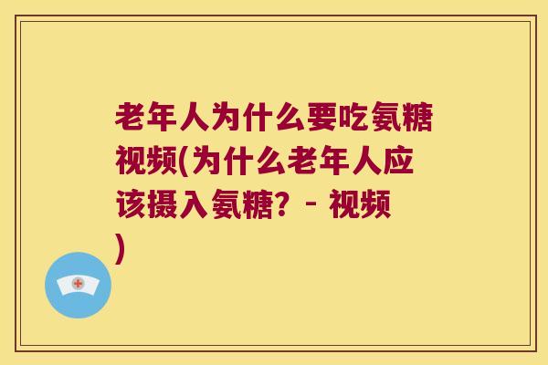 老年人为什么要吃氨糖视频(为什么老年人应该摄入氨糖?- 视频) 老年人为什么要吃氨糖视频(为什么老年人应该摄入氨糖?- 视频)