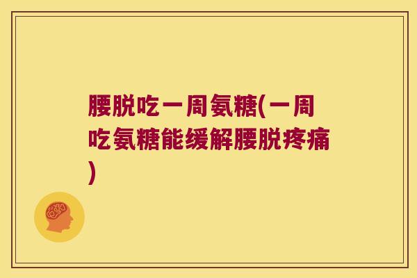 腰脱吃一周氨糖(一周吃氨糖能缓解腰脱) 腰脱吃一周氨糖(一周吃氨糖能缓解腰脱)