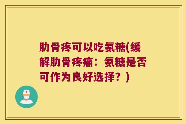 肋骨疼可以吃氨糖(缓解肋骨:氨糖是否可作为良好选择?) 肋骨疼可以吃氨糖(缓解肋骨:氨糖是否可作为良好选择?)