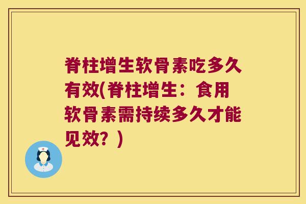 脊柱增生软骨素吃多久有效(脊柱增生：食用软骨素需持续多久才能见效？)