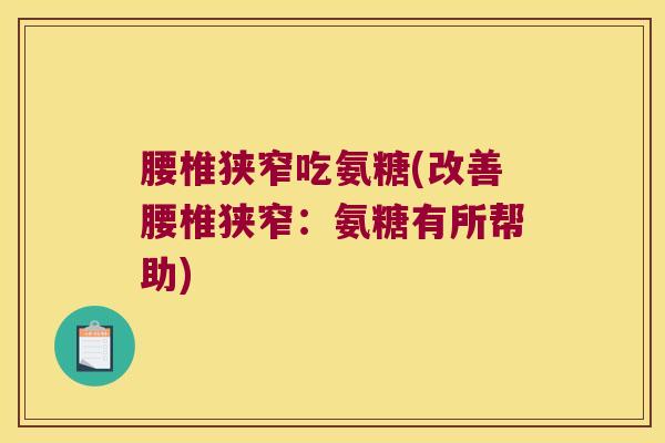 腰椎狭窄吃氨糖(改善腰椎狭窄：氨糖有所帮助)